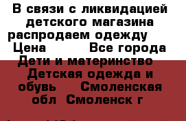 В связи с ликвидацией детского магазина распродаем одежду!!! › Цена ­ 500 - Все города Дети и материнство » Детская одежда и обувь   . Смоленская обл.,Смоленск г.